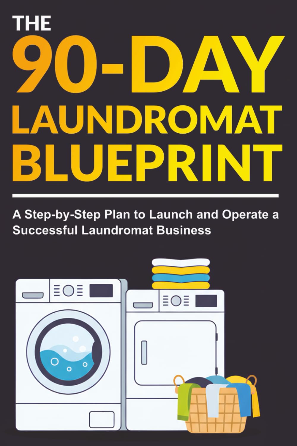 The 90-Day Laundromat Blueprint: A Step-by-Step Plan to Launch and Operate a Successful Laundromat Business