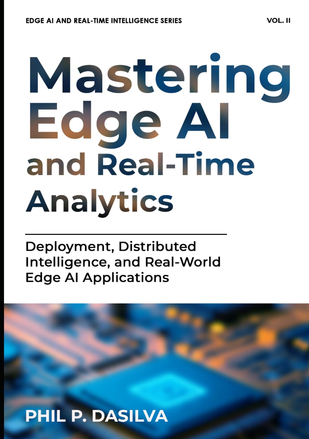 Mastering Edge AI and Real-Time Analytics: Deployment, Distributed Intelligence, and Real-World Edge AI Applications (EDGE AI AND REAL-TIME INTELLIGENCE SERIES)
