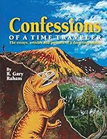Confessions of a Time Traveler: The Essays, Articles and Artwork of a Deep Time Junkie 0990482650 Book Cover