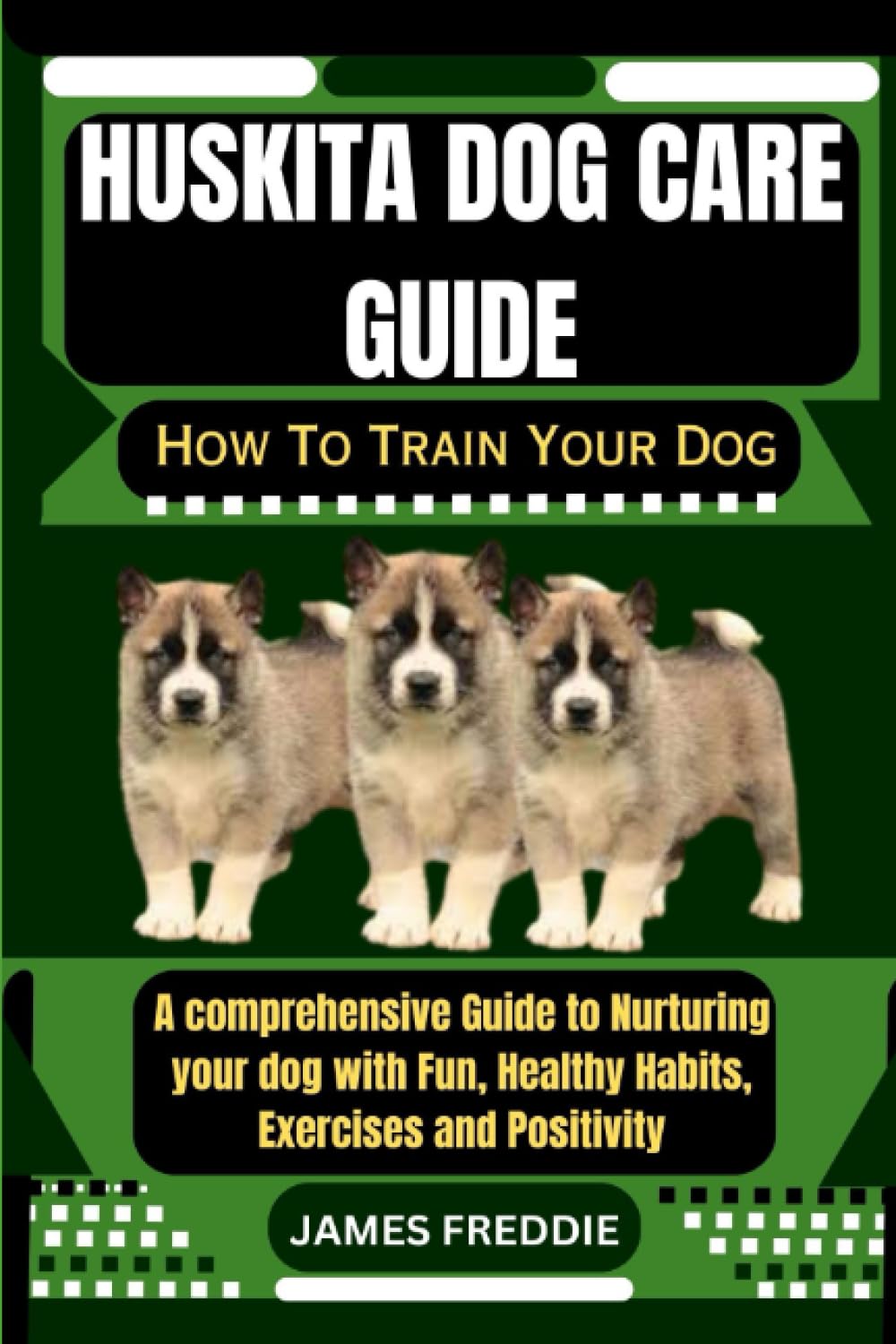 Huskita Dog care guide How To Train Your Dog: A comprehensive Guide to Nurturing your dog with Fun, Healthy Habits, Exercises and Positivity (Tails ... Heartfelt Tales of Unconditional Devotion)