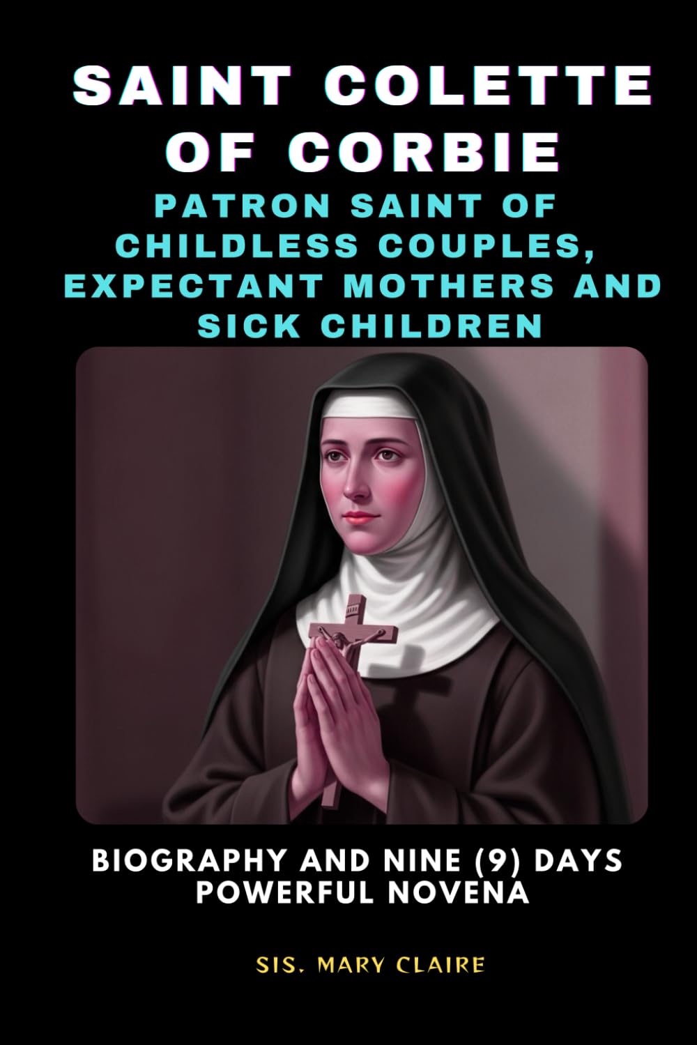 PRAYING WITH SAINT COLETTE OF CORBIE; Patron Saint Of Childless Couples, Expectant Mothers And Sick Children