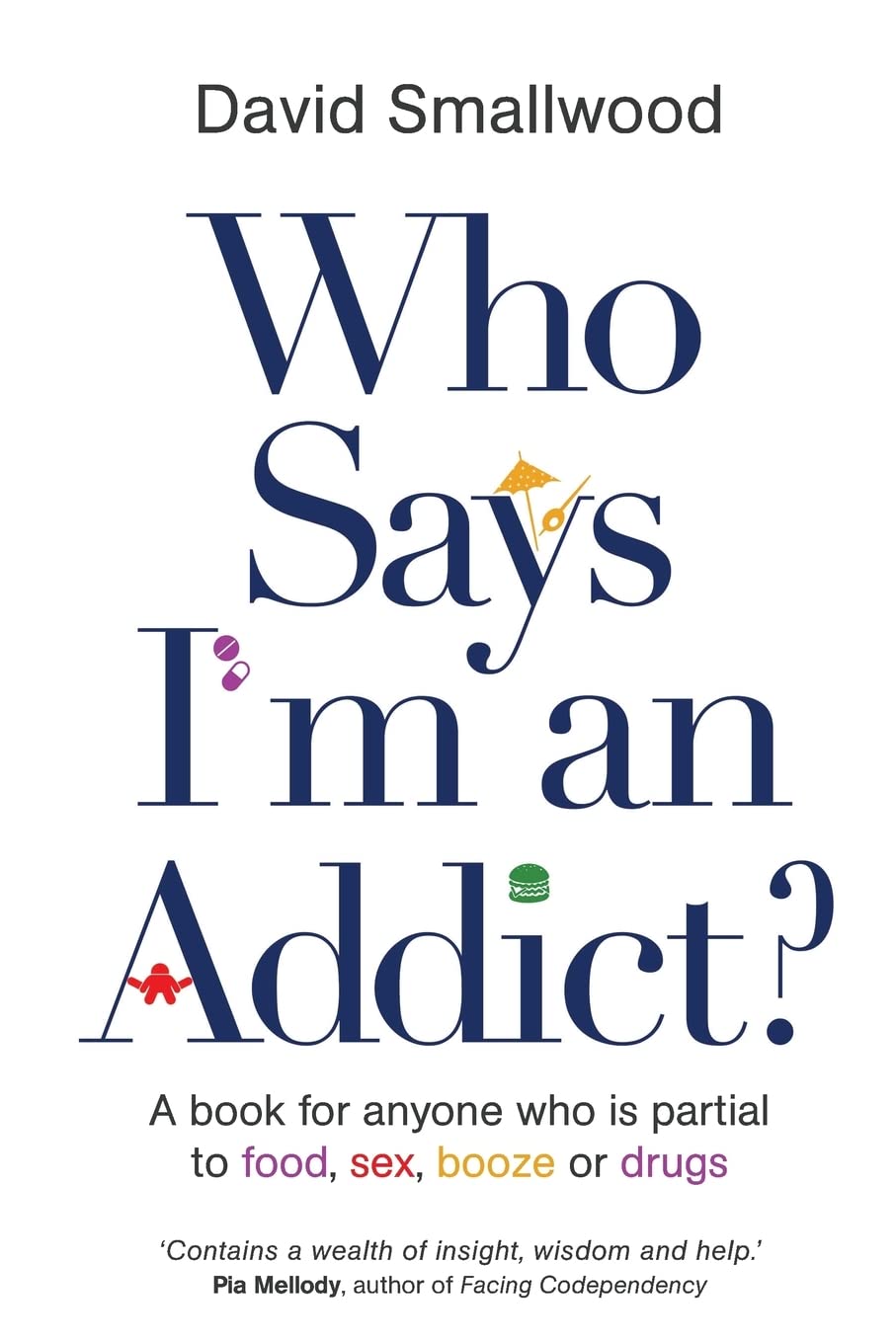 Who Says I'm An Addict: A Book For Anyone Who Is Partial To Food, Sex, Booze Or Drugs