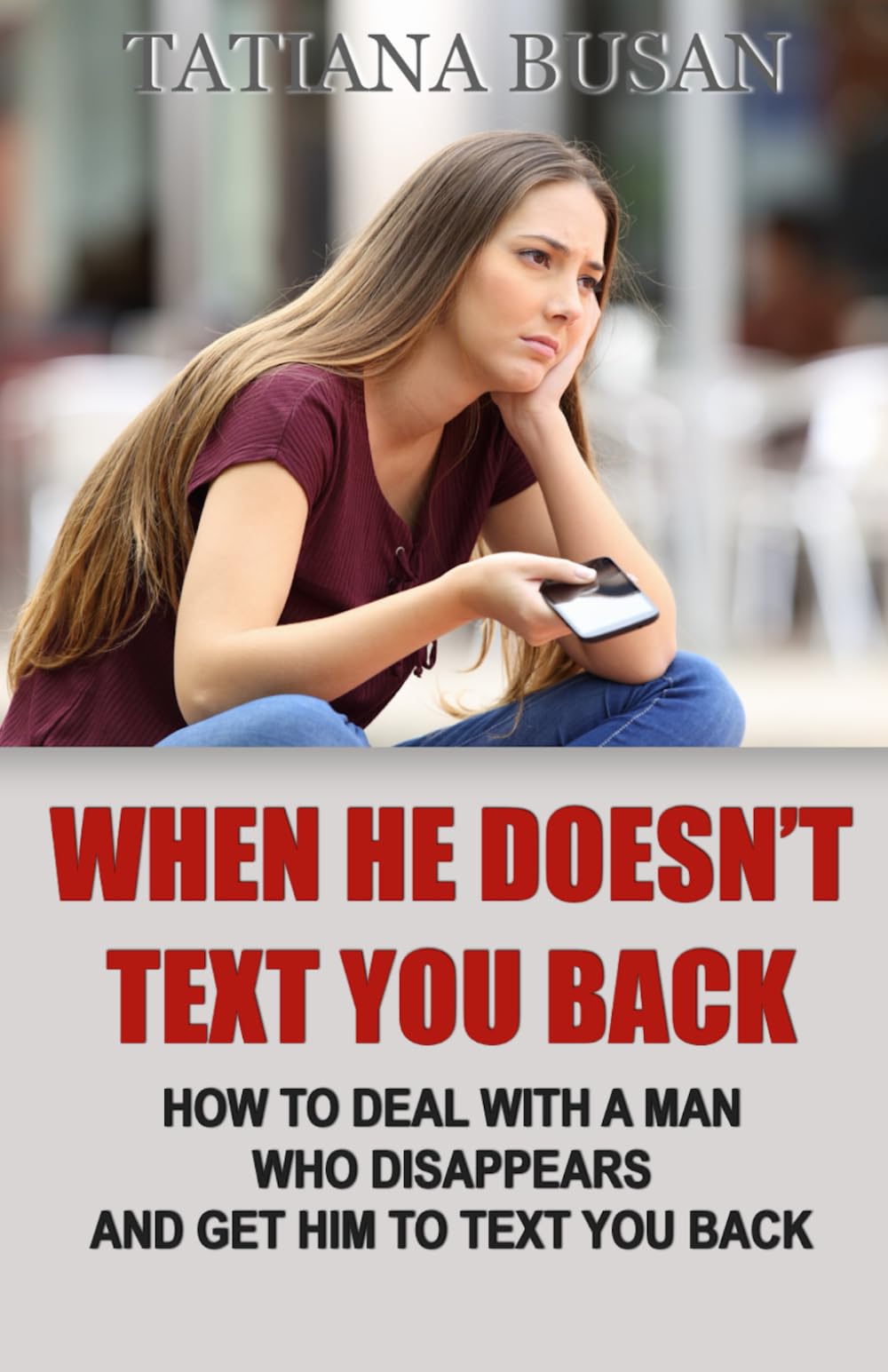 When He Doesn’t Text You Back: What to Do When a Man Doesn’t Respond or Text You Back; What to Do When He Doesn't Call or Text; What to Do When a Man Stops Texting You and Pulls Away