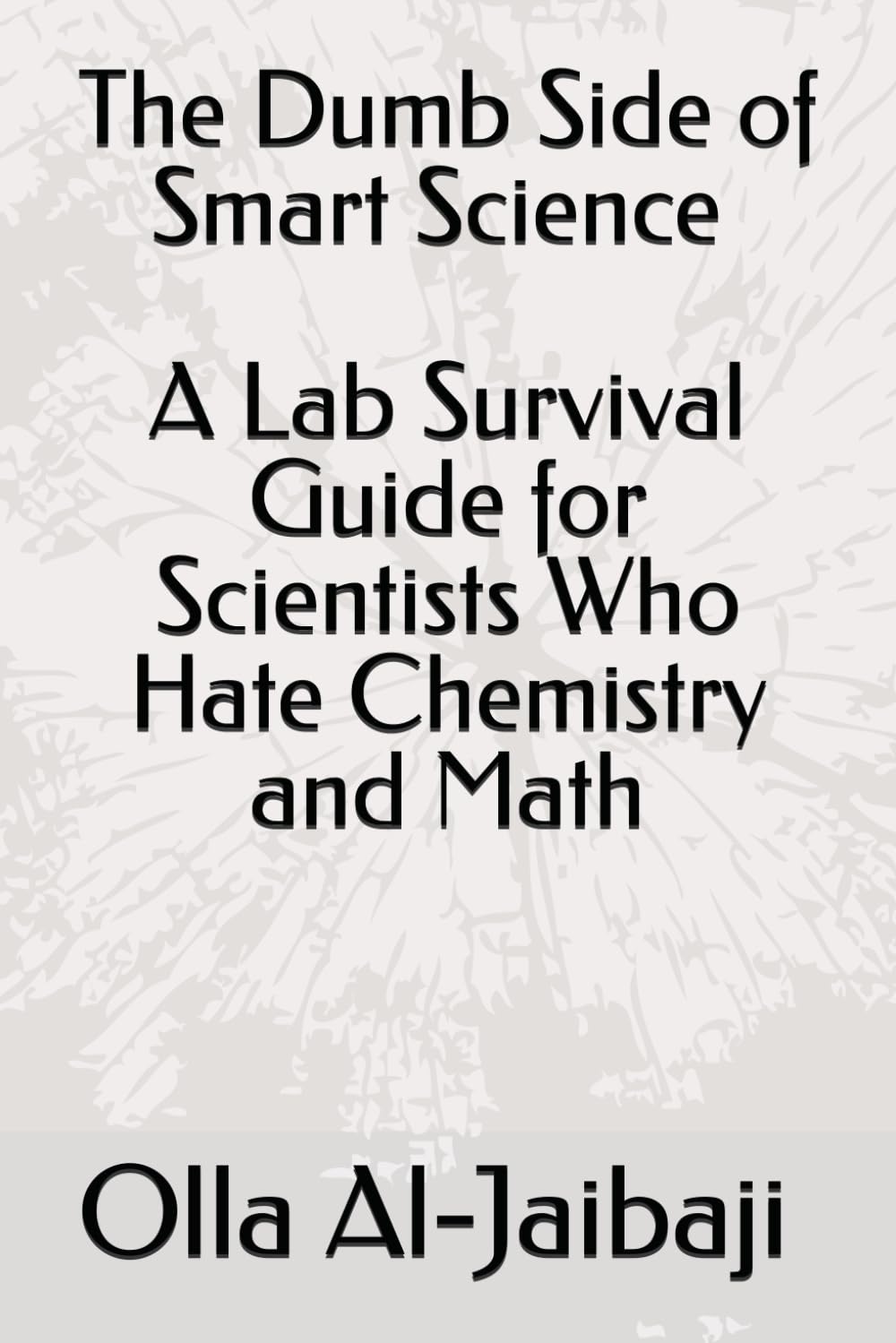 The Dumb Side of Smart Science: A Lab Survival Guide for Biologists Who Hate Chemistry