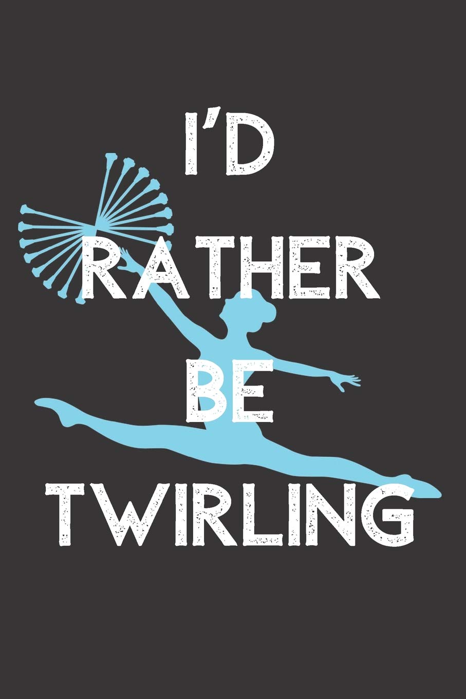 I'd Rather Be Twirling: 6x9 100 Page Blank Lined Journal Twirling Notebook, Ruled, Writing Book, Diary Journal for Baton Twirler, Majorette, Dancer