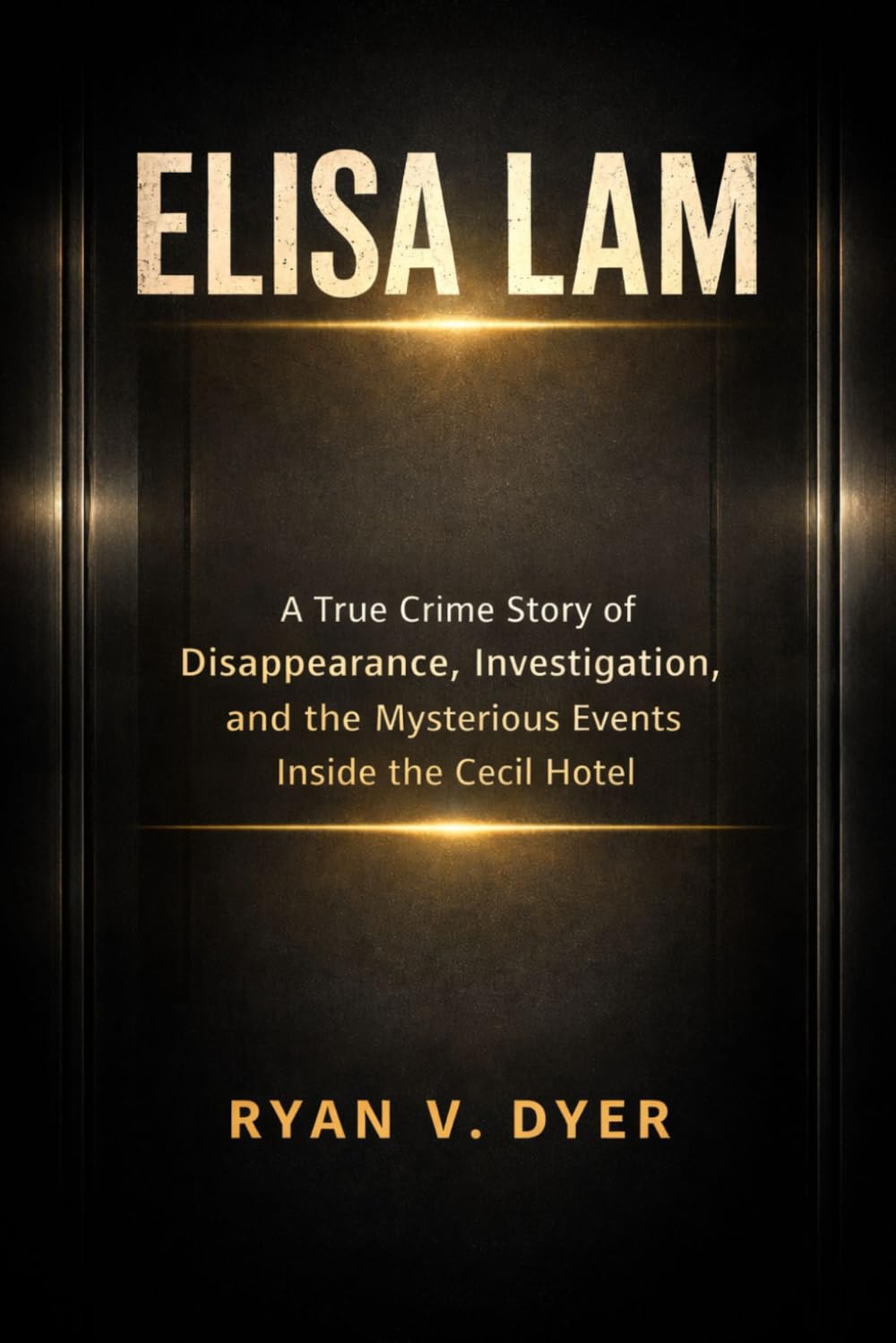 ELISA LAM: A True Crime Story of Disappearance, Investigation, and the Mysterious Events Inside the Cecil Hotel