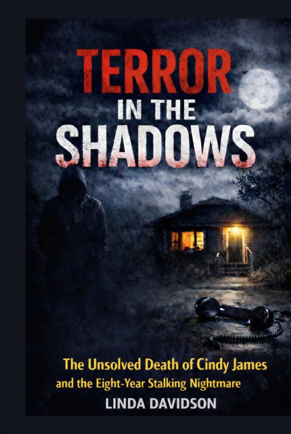 Terror in the Shadows: The Unsolved Death of Cindy James and the Eight-Year Stalking Nightmare (The Stalker Files Series Three True Crime Cases of ... Threats, and Fear That Would Not Let Go)