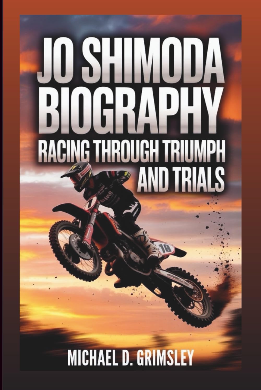 JO SHIMODA BIOGRAPHY: Racing Through Triumph And Trials: The Rise, Fall, And Comeback Of A Motocross Champion