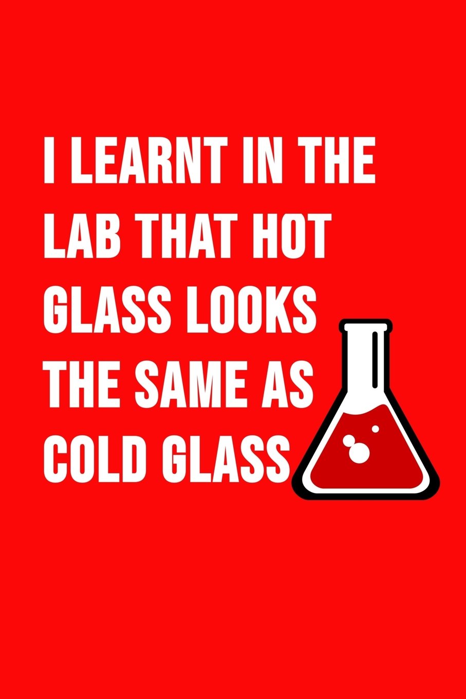 I Learnt In The Lab That Hot Glass Looks The Same As Cold Glass: Funny chemistry notebook, journal. Novelty chemistry teacher gifts for women or men (Science Zotes)