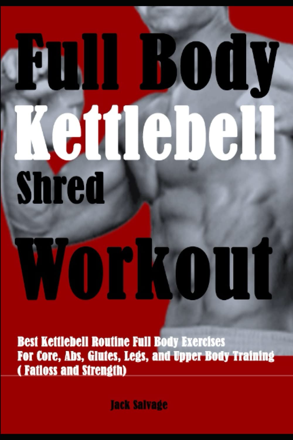 Full Body Kettlebell Shred Workout: Best Kettlebell Routine Full Body Exercises For Core, Abs, Glutes, Legs, and Upper Body Training ( Fatloss and Strength)