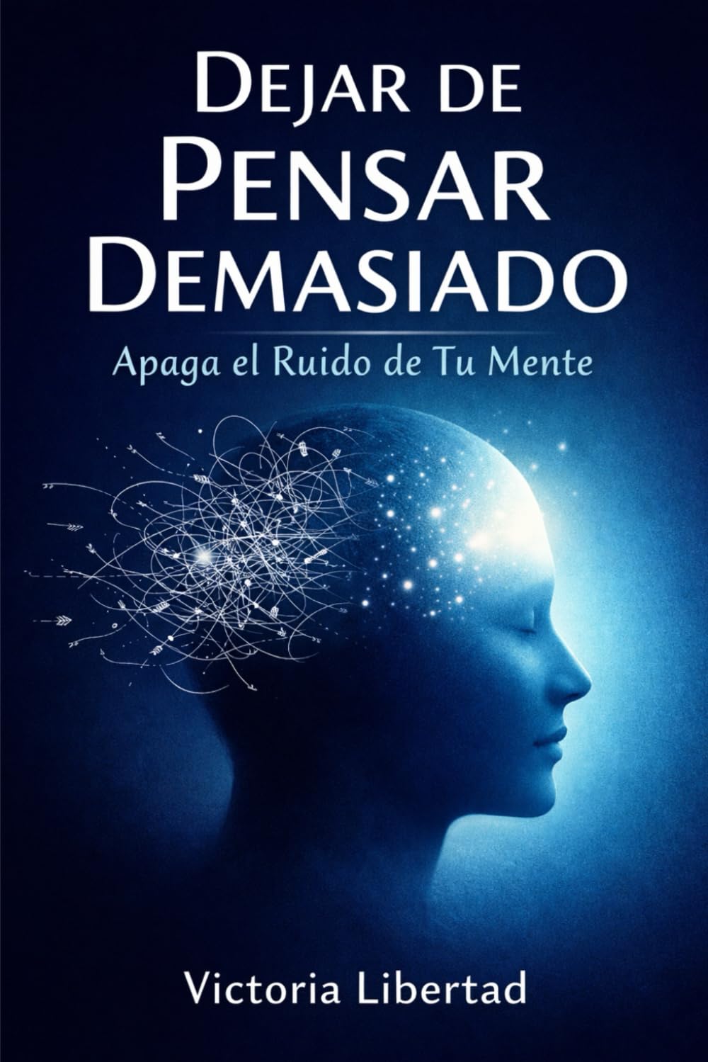 Dejar de Pensar Demasiado: Apaga el Ruido de Tu Mente: Un método sencillo para detener la rumiación mental, reducir la ansiedad y vivir con más calma y claridad.