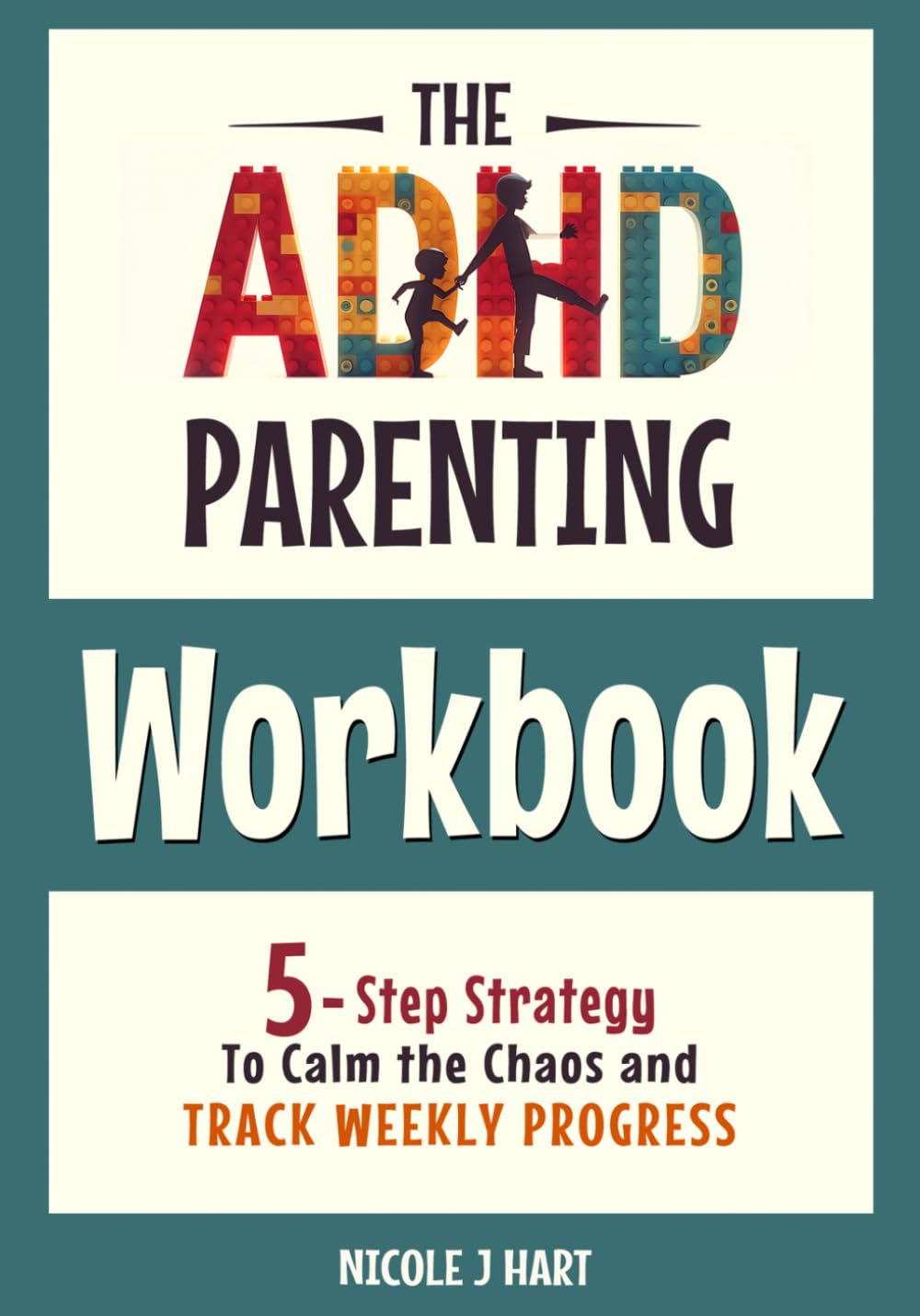 The ADHD Parenting Workbook: 5-Step Strategy to Calm the Chaos and Track Weekly Progress