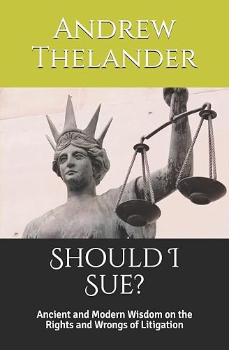 Should I Sue?: Ancient and Modern Wisdom on the Rights and Wrongs of Litigation