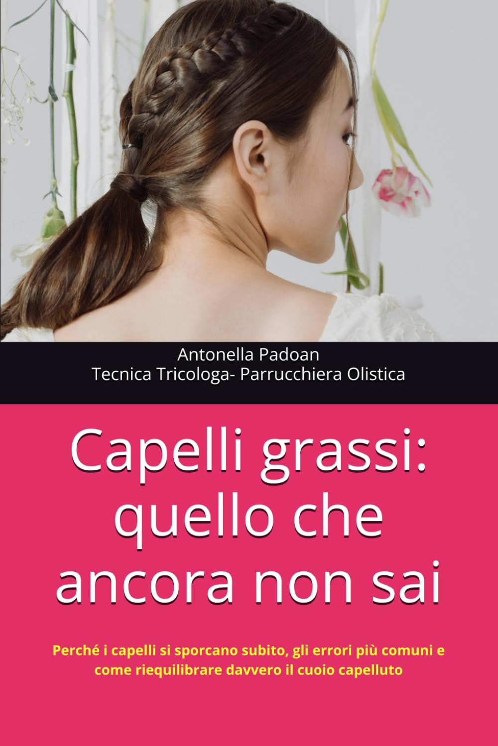 Capelli grassi: quello che ancora non sai: Perché i capelli si sporcano subito, gli errori più comuni e come riequilibrare davvero il cuoio capelluto (Capelli Sani con la Tricologia Olistica)