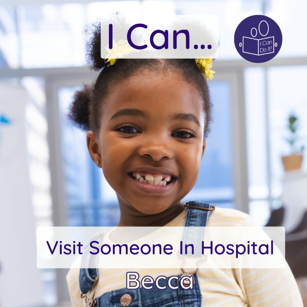 I Can Visit Someone In Hospital: A gentle introduction to medical environments and healthcare settings (Becca’s ‘I Can Do It!’ Books)