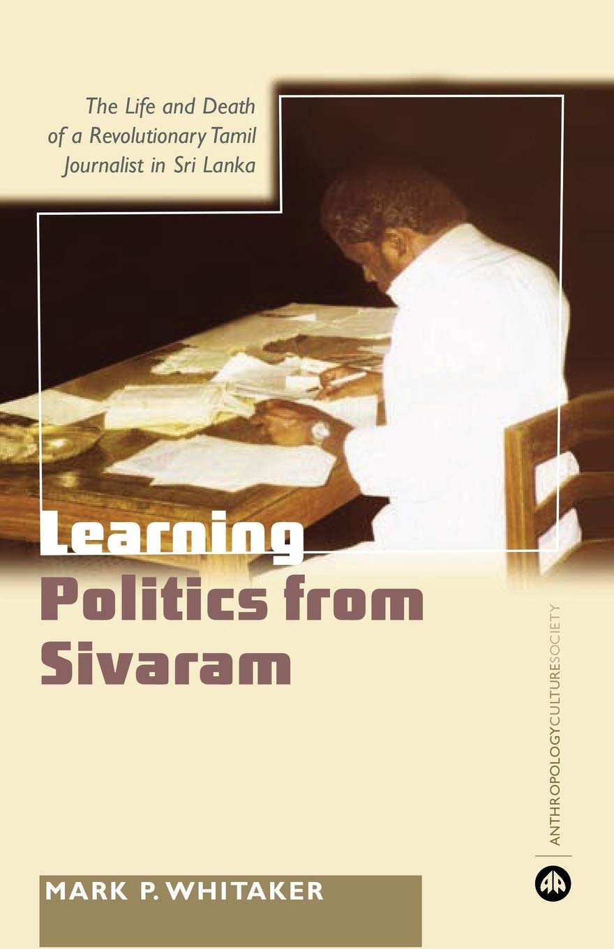 Learning Politics From Sivaram: The Life and Death of a Revolutionary Tamil Journalist in Sri Lanka (Anthropology, Culture and Society)