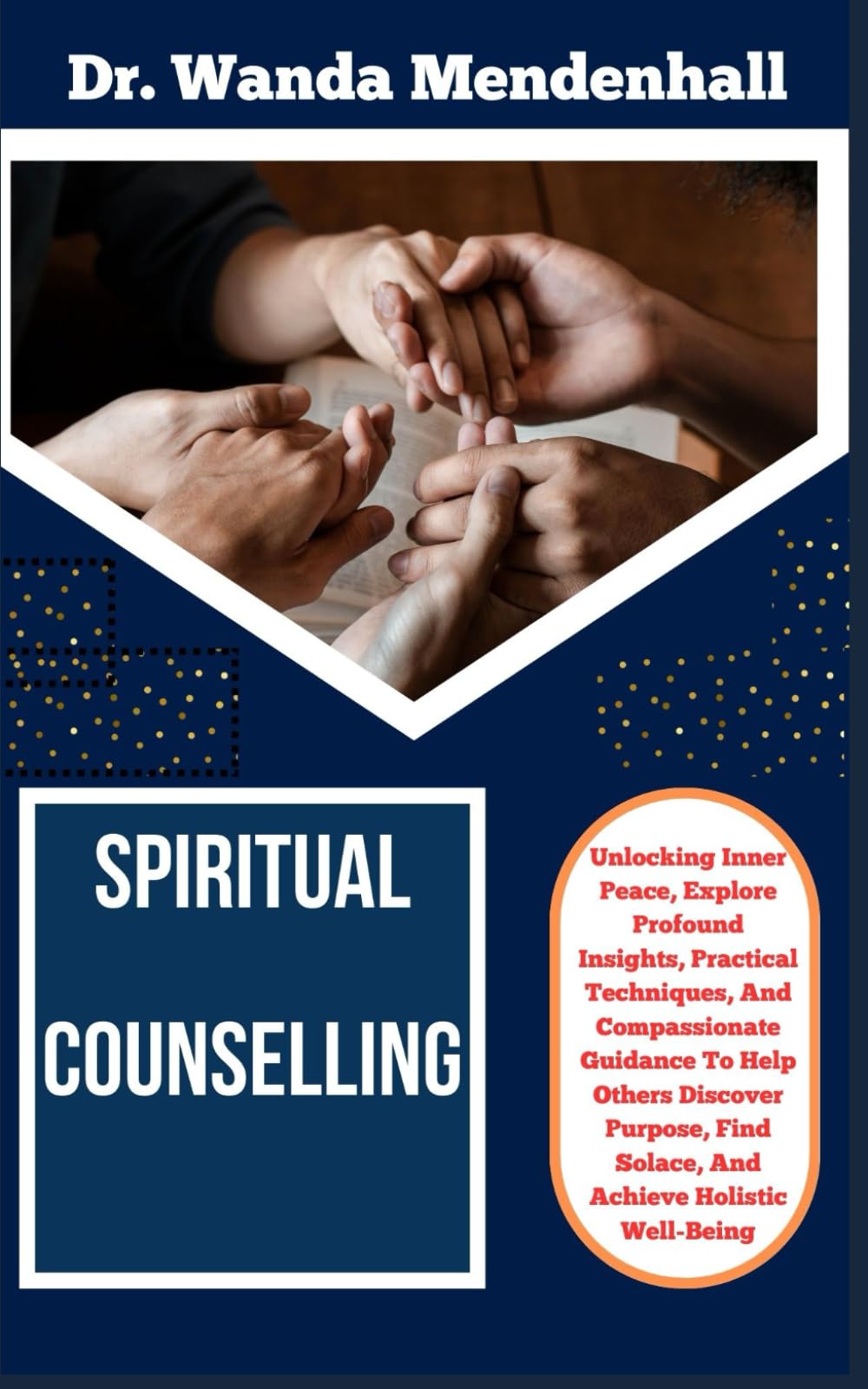SPIRITUAL COUNSELLING: Unlocking Inner Peace, Explore Profound Insights, Practical Techniques, And Compassionate Guidance To Help Others Discover Purpose, Find Solace, And Achieve Holistic Well-Being