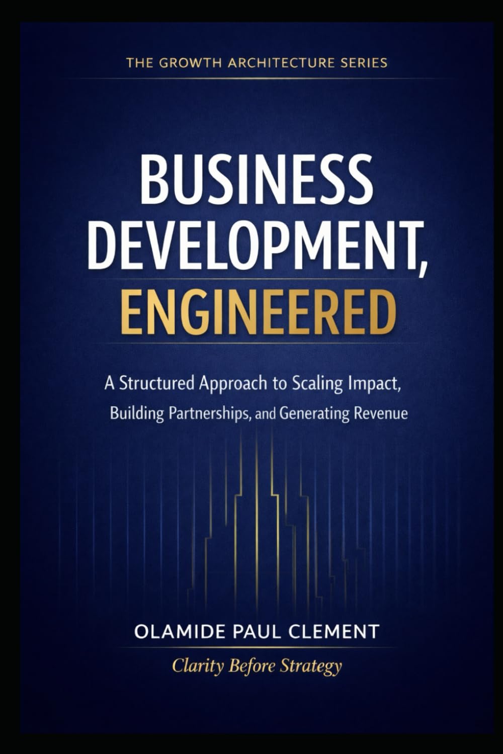BUSINESS DEVELOPMENT, ENGINEERED: A Universal Operating System for Strategic Growth and Enterprise Expansion: 5 (THE GROWTH ARCHITECTURE FRAMEWORK ™ SERIES)