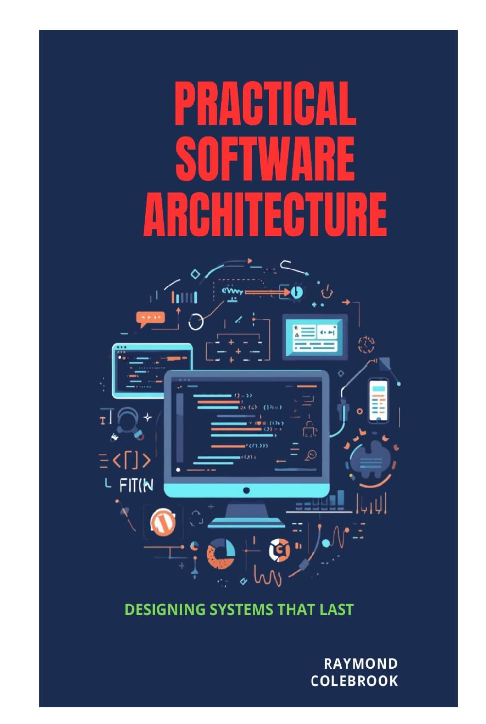 Practical Software Architecture: Designing Systems That Last