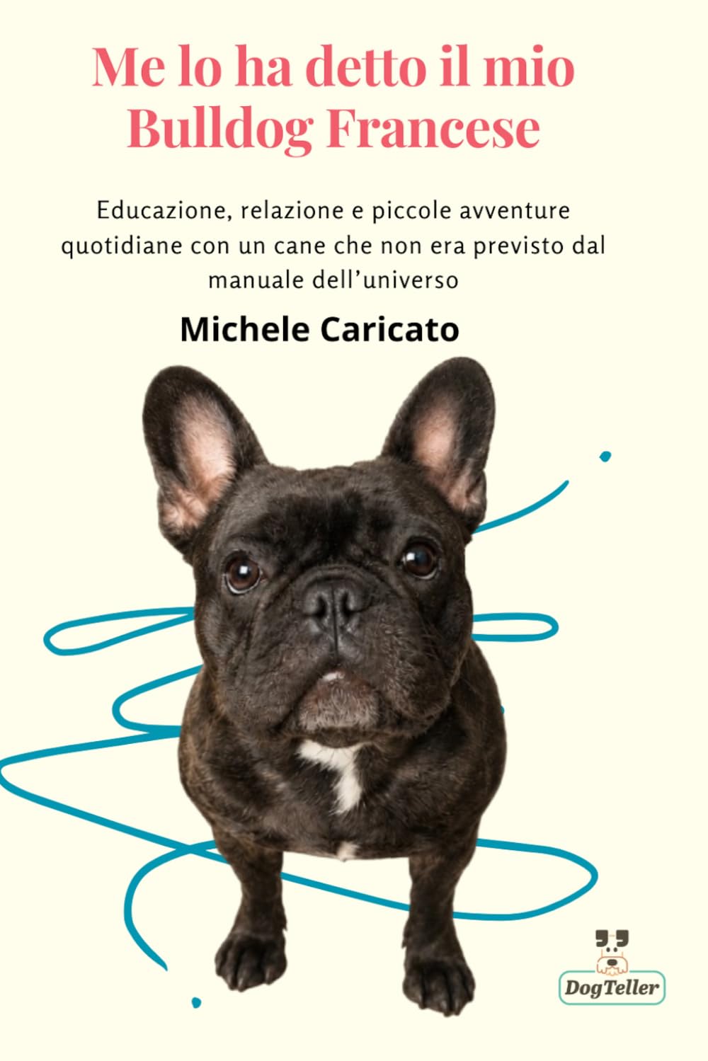 Me lo ha detto il mio Bulldog Francese: Educazione, relazione e piccole avventure quotidiane con un cane che non era previsto dal manuale dell’universo