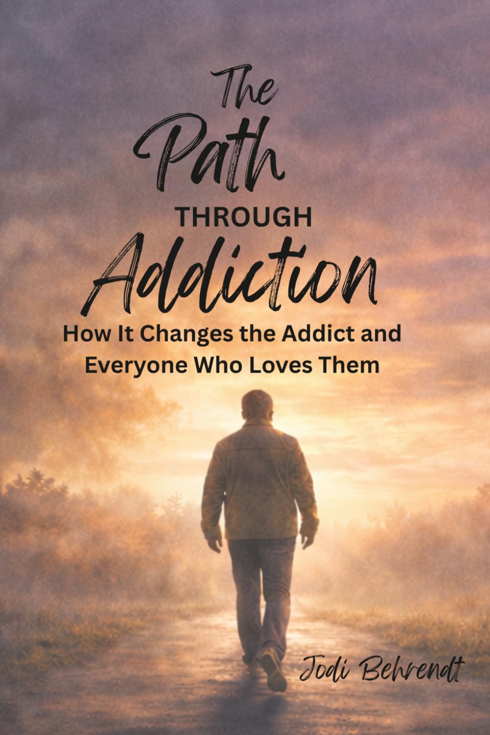 The Path Through Addiction: How It Changes the Addict and Everyone Who Loves Them