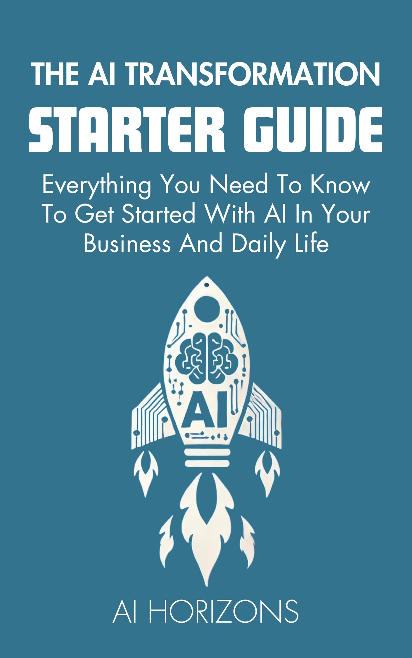 The AI Transformation Starter Guide - Everything You Need To Know To Get Started With AI In Your Business And Daily Life: Master Artificial Intelligence, ... AI for Business and Creativity Book 1)