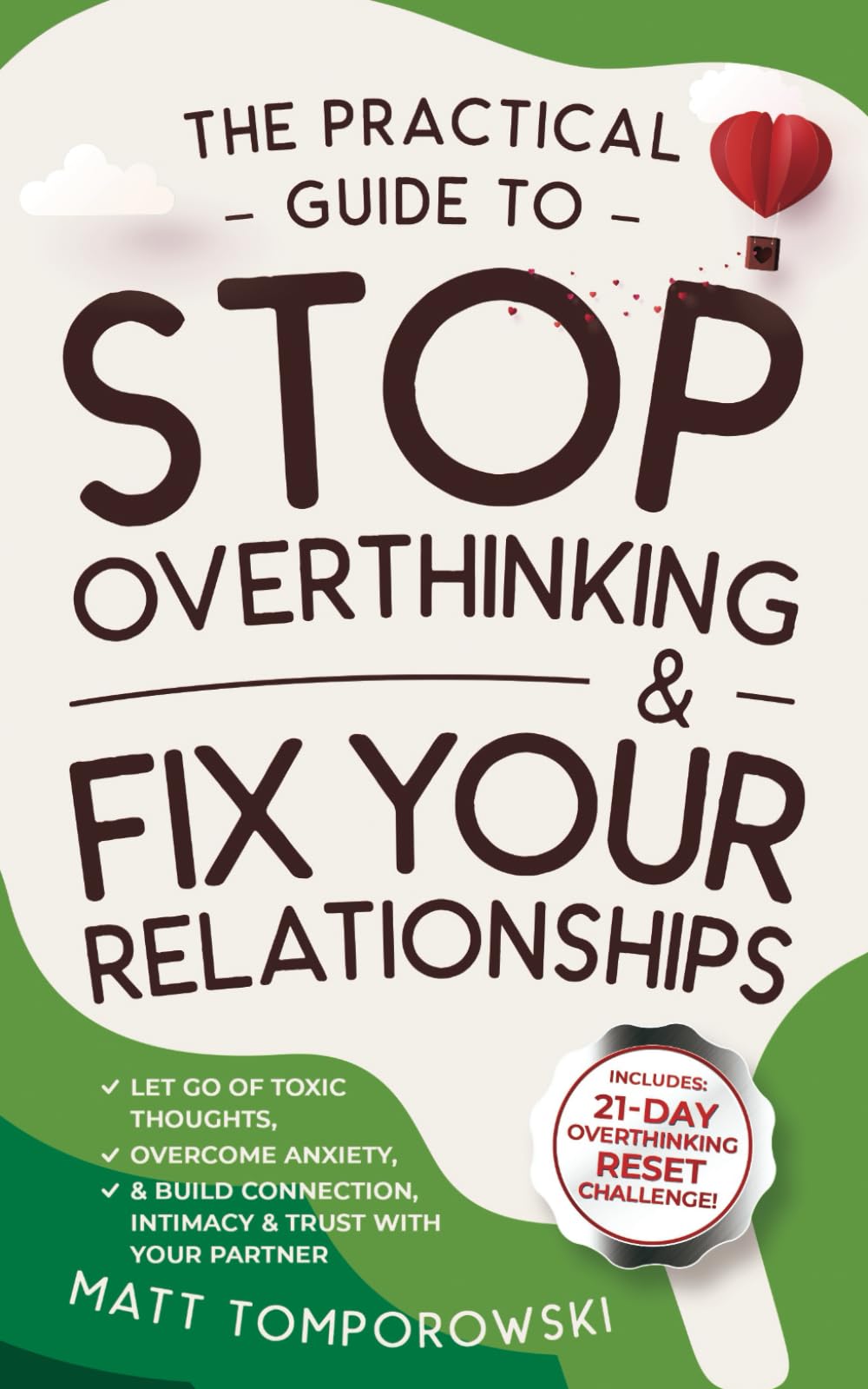 The Practical Guide to Stop Overthinking & Fix Your Relationships: Let Go of Toxic Thoughts, Overcome Anxiety, & Build Connection, Intimacy, & Trust with Your Partner (Let Go, Heal, Grow & Love)