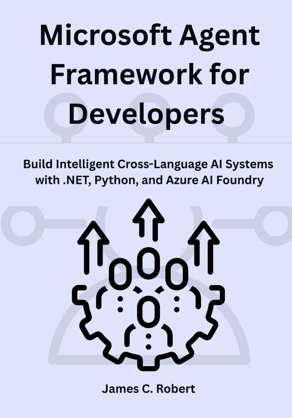 Microsoft Agent Framework for Developers: Build Intelligent Cross-Language AI Systems with .NET, Python, and Azure AI Foundry