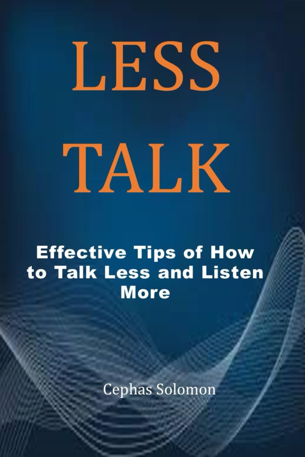 LESS TALK: Effective Tips of How to Talk Less and Listen More