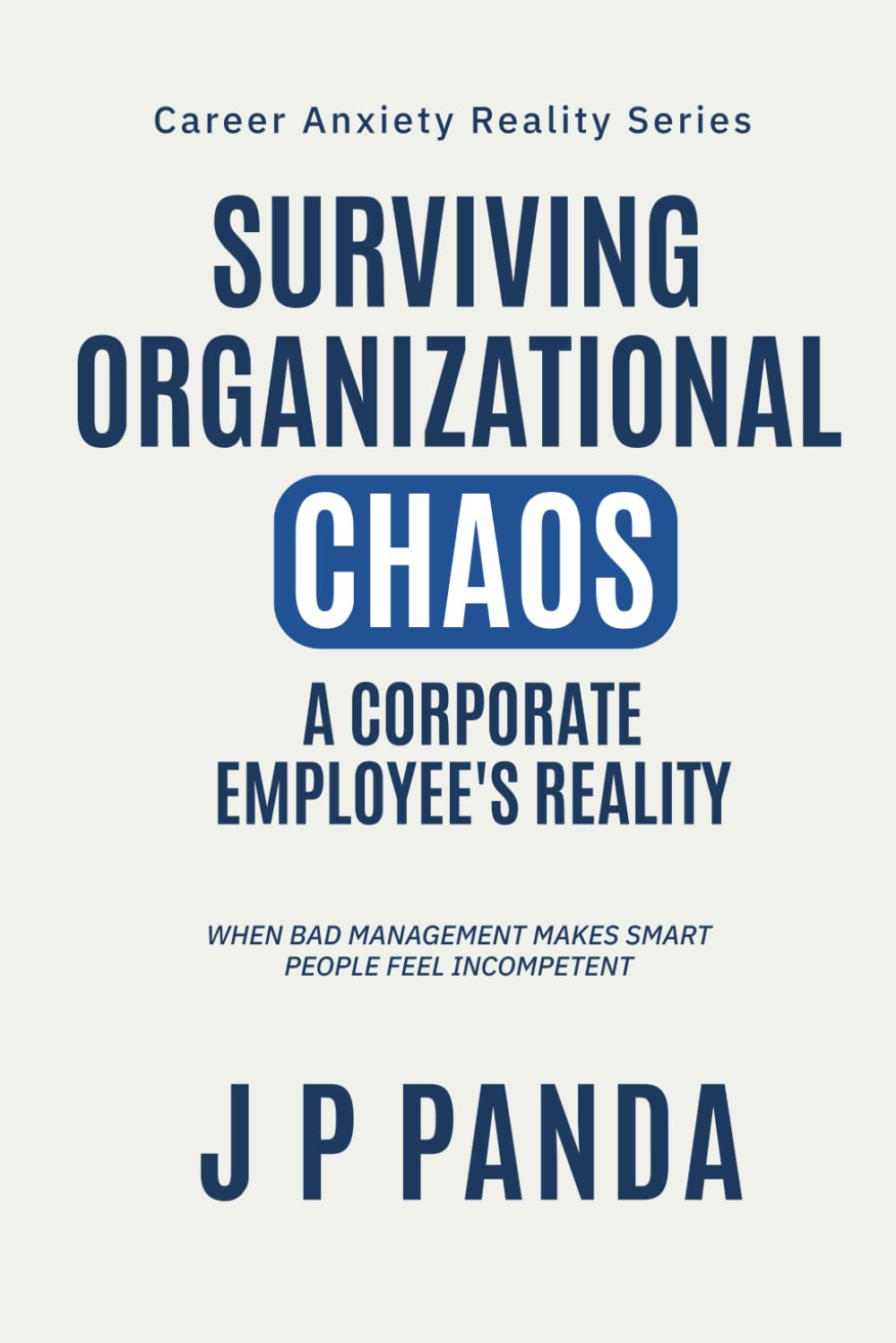 Surviving Organizational Chaos: A Corporate Employee's Reality: When bad management makes smart people feel incompetent (Career Anxiety Reality Series: Promotions, Performance & Workplace Politics)