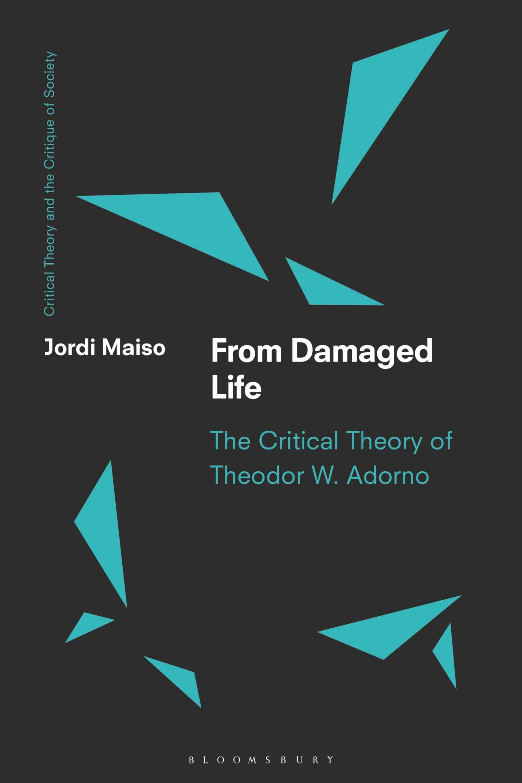 From Damaged Life: The Critical Theory of Theodor W. Adorno (Critical Theory and the Critique of Society)