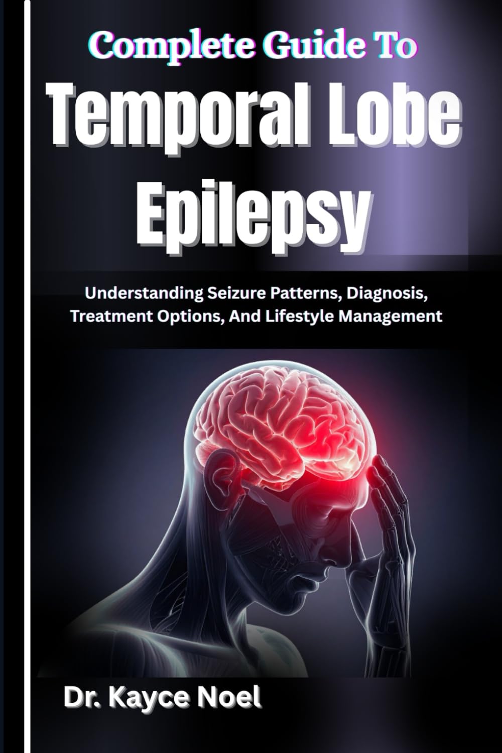 Complete Guide To Temporal Lobe Epilepsy: Understanding Seizure Patterns, Diagnosis, Treatment Options, And Lifestyle Management