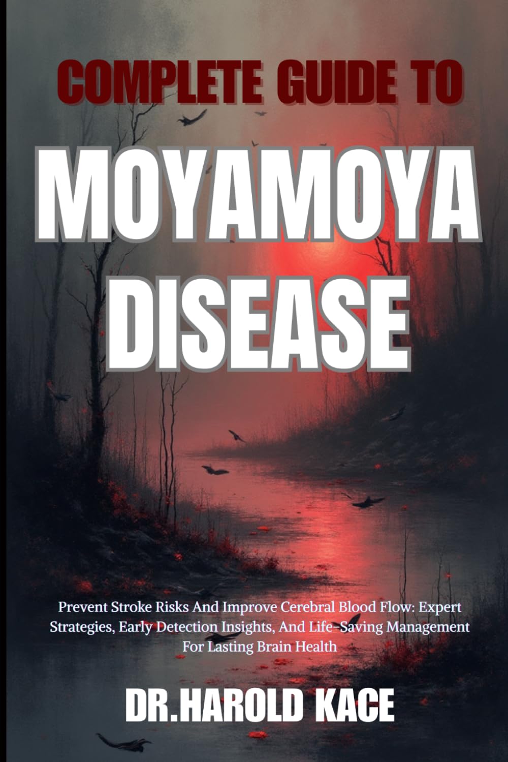 Complete Guide To Moyamoya Disease: Prevent Stroke Risks And Improve Cerebral Blood Flow: Expert Strategies, Early Detection Insights, And Life-Saving Management For Lasting Brain Health
