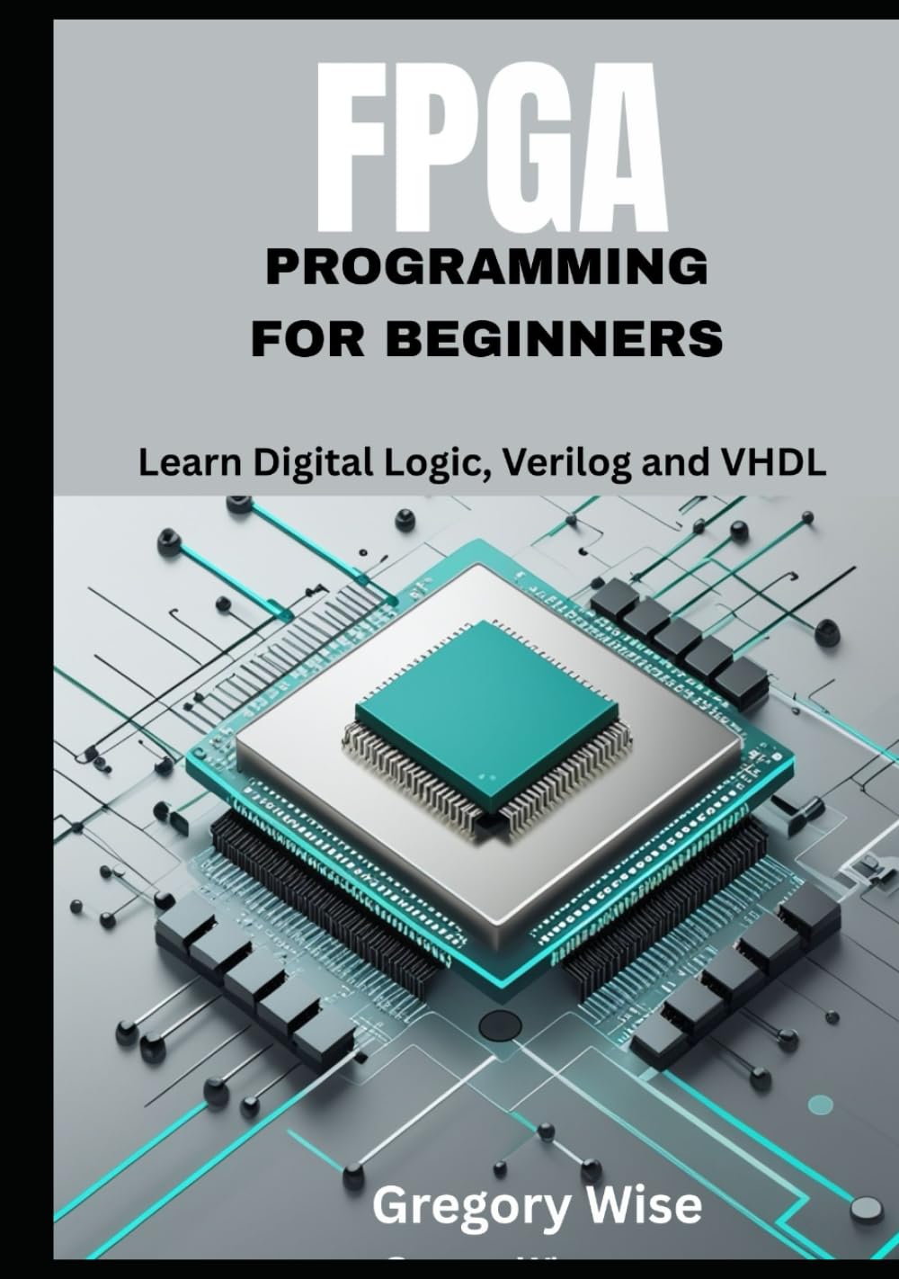FPGA Programming for Beginners: Learn Digital Logic, Verilog and VHDL Step by Step with Hands-On Projects for Students, Hobbyists, and Makers