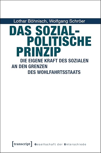 Das Sozialpolitische Prinzip: Die eigene Kraft des Sozialen an den Grenzen des Wohlfahrtsstaats (Gesellschaft der Unterschiede 36)