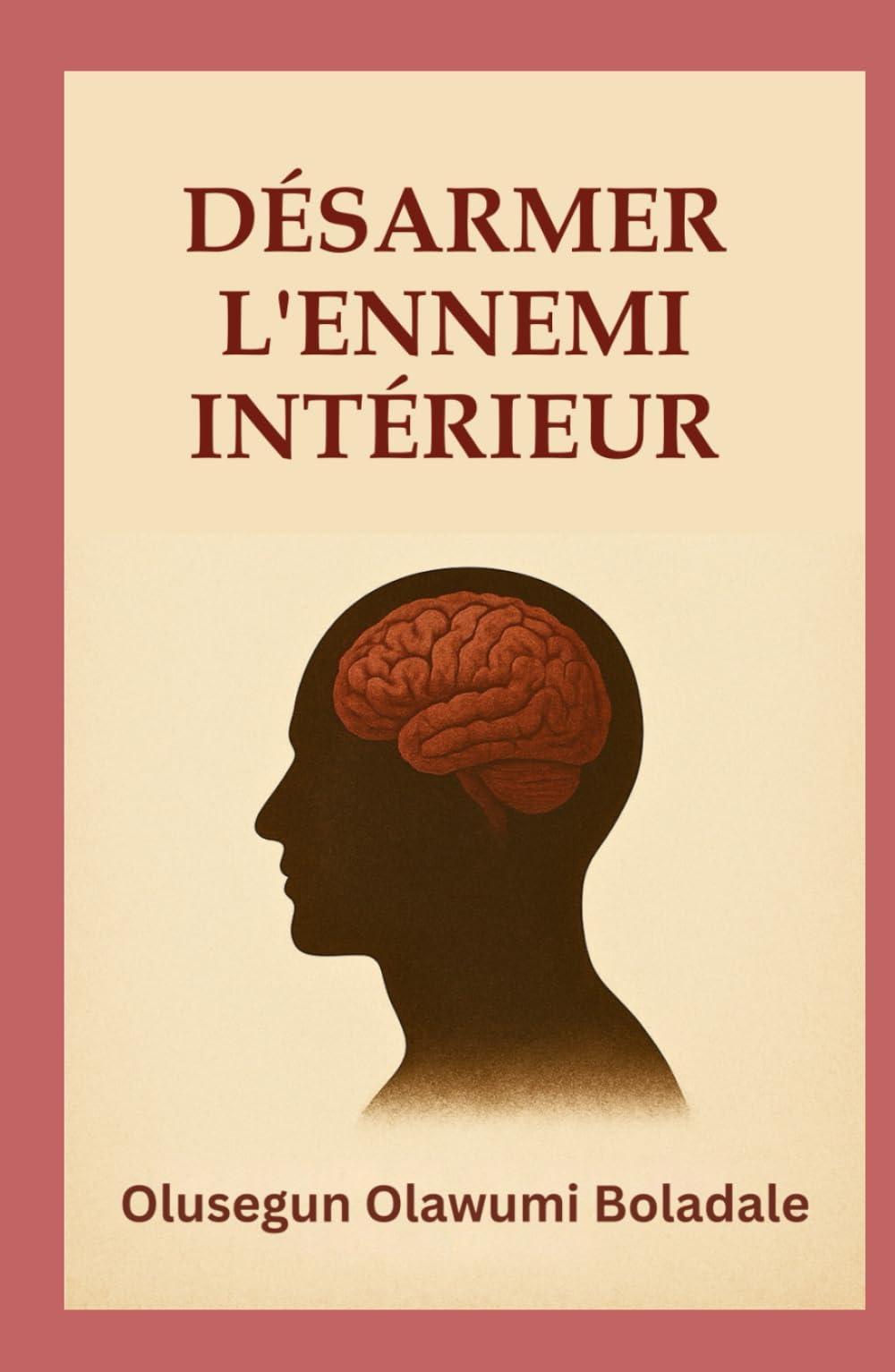 DÉSARMER L'ENNEMI INTÉRIEUR: Un guide biblique pour le combat spirituel, la guérison intérieure et la liberté durable en Christ