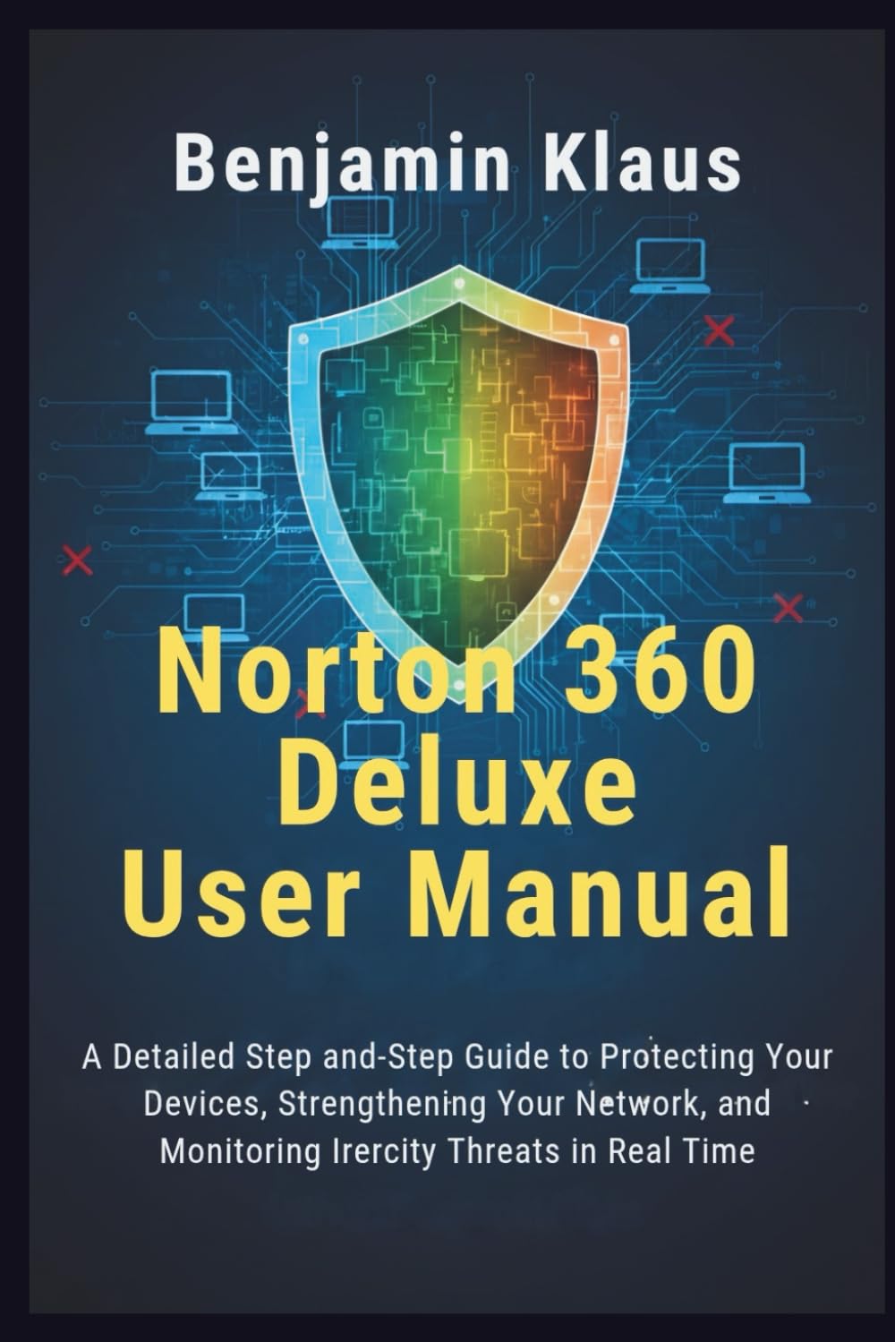 Norton 360 Deluxe User Manual: A Detailed Step-by-Step Guide to Protecting Your Devices, Strengthening Your Network, and Monitoring Identity Threats in Real Time
