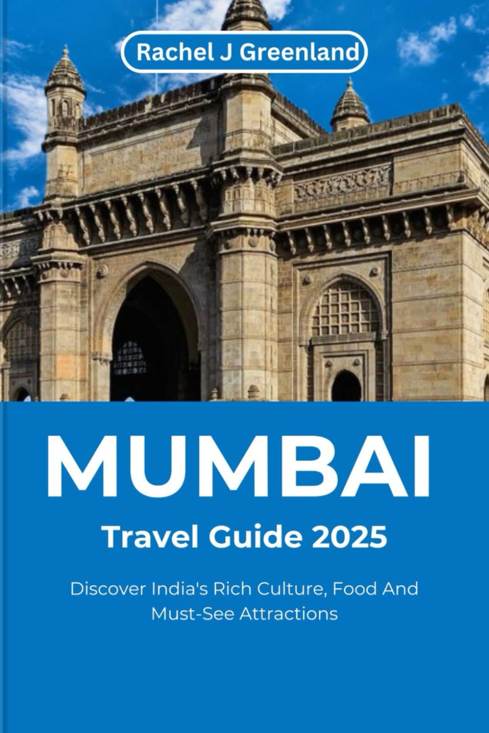 MUMBAI TRAVEL GUIDE 2025: Discover India's Rich Culture, Food And Must-See Attractions (EXPLORE THE WORLD WITH EASE)