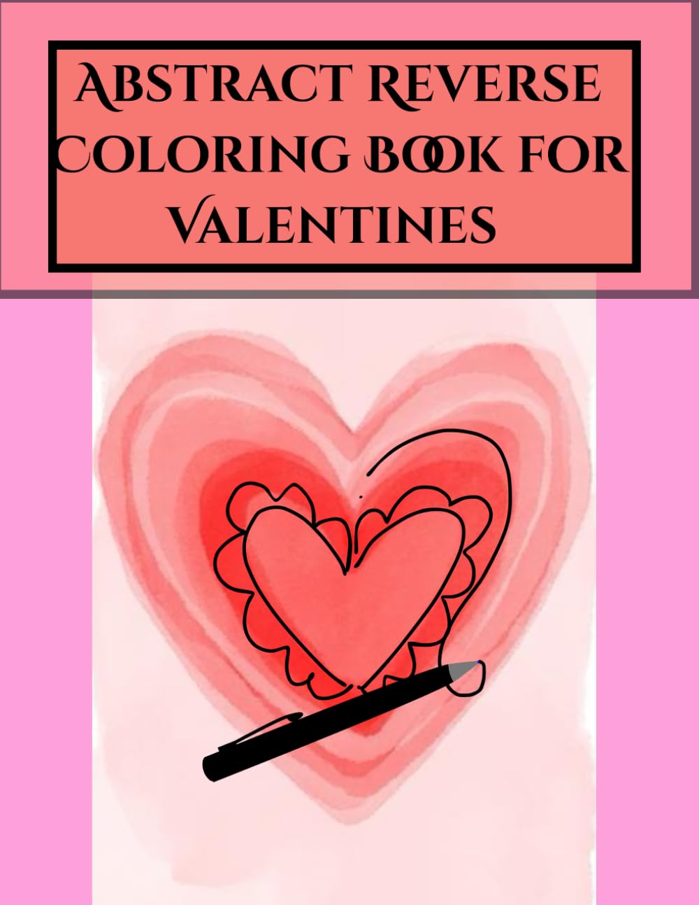 Abstract Reverse Coloring Book for Valentines: Abstract Reverse coloring book for all ages
