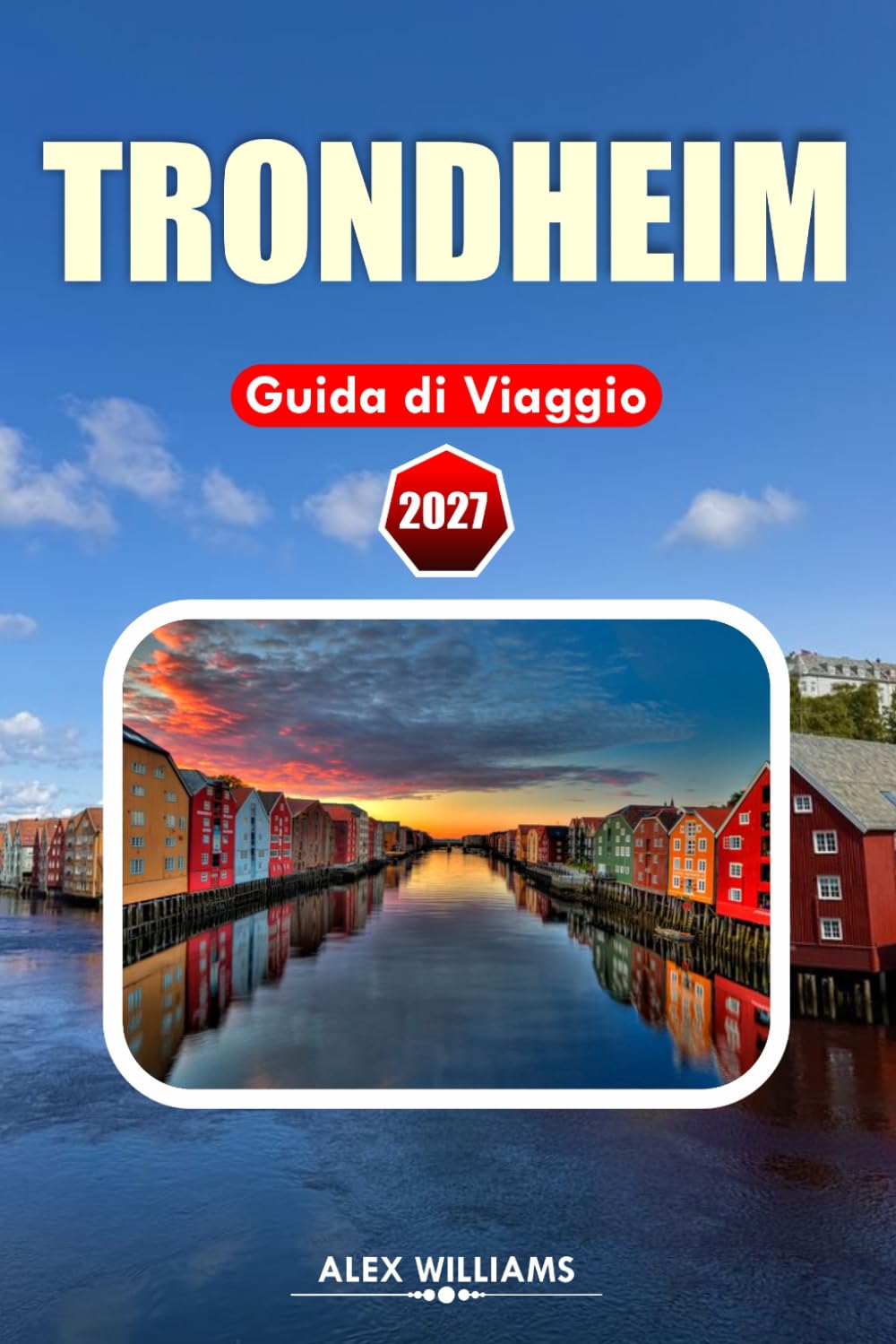TRONDHEIM GUIDA DI VIAGGIO 2027: Pianificatore di vacanze norvegese con segreti locali, attrazioni di punta, esperienze gastronomiche, passeggiate ... gite di un giorno e itinerari intelligenti