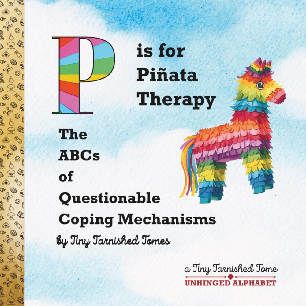 P is for Piñata Therapy: The ABCs of Questionable Coping Mechanisms: An Illustrated Parody for Adults | Dark Humor & Self-Help Satire (Unhinged Alphabet)