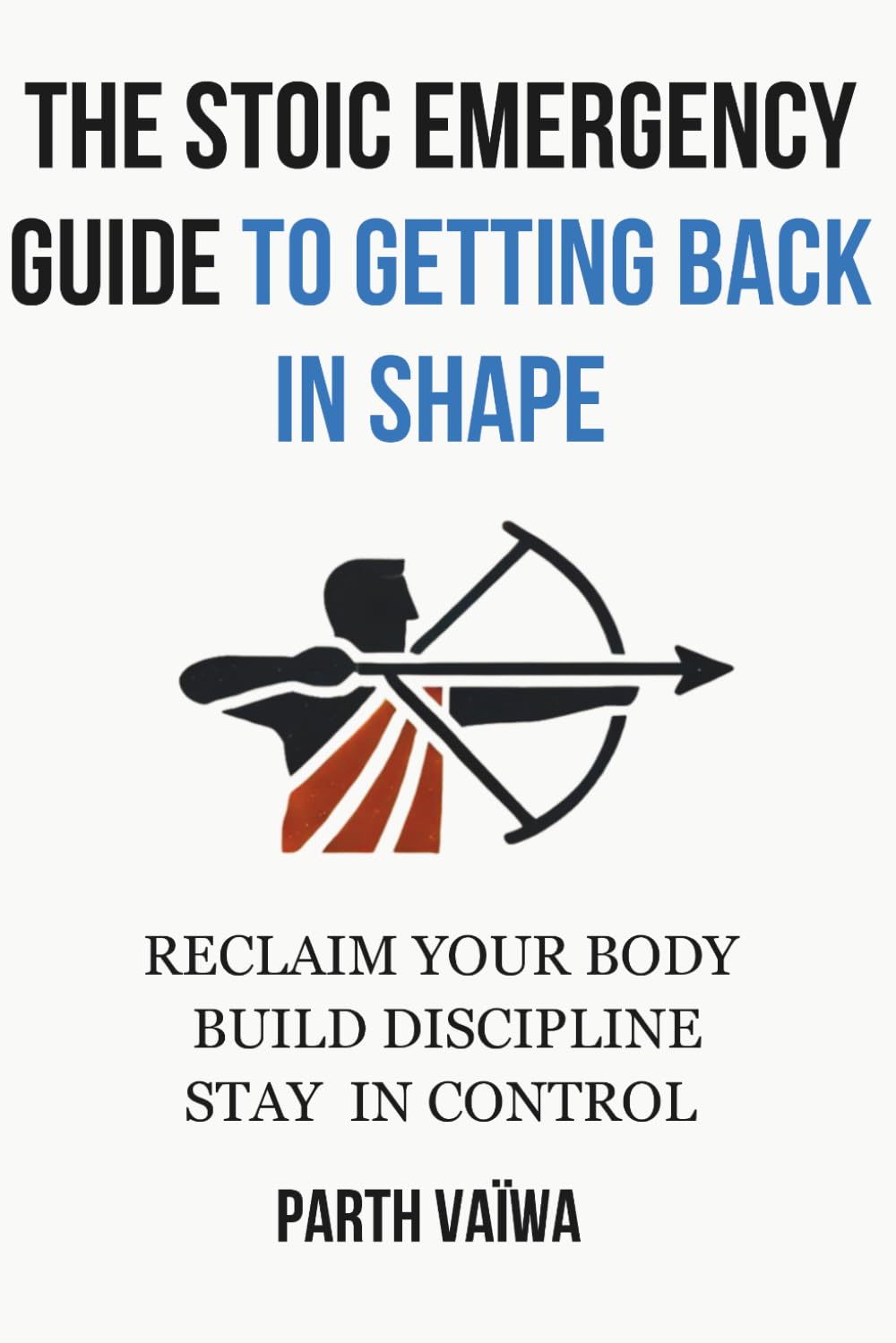 The Stoic Emergency Guide To Getting Back In Shape: Reclaim Your Body. Build Discipline. Stay In Control