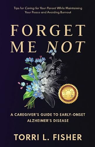 Forget Me Not: A Caregiver’s Guide to Early Onset Alzheimer’s Disease: Tips for Caring for Your Parent While Maintaining Your Peace and Avoiding Burnout