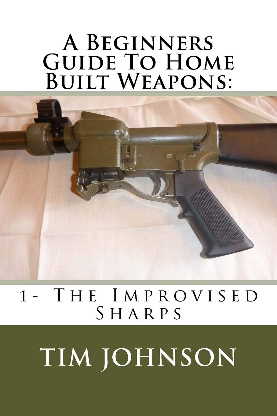 A Beginners Guide To Home Built Weapons: 1- The Improvised Sharps: Volume 1 (Home Built Firearms)