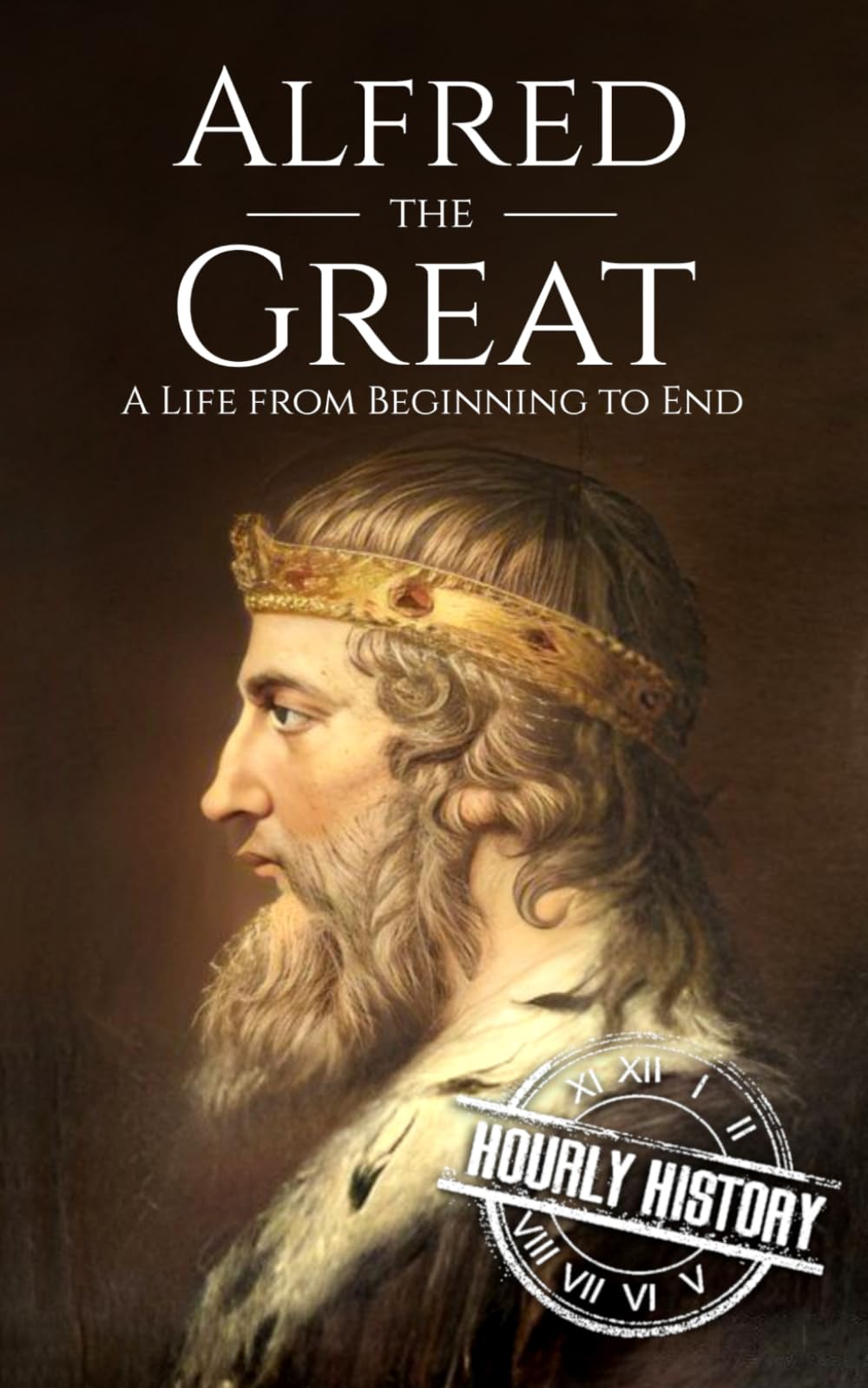 Alfred the Great: A Life from Beginning to End (Biographies of British Royalty)