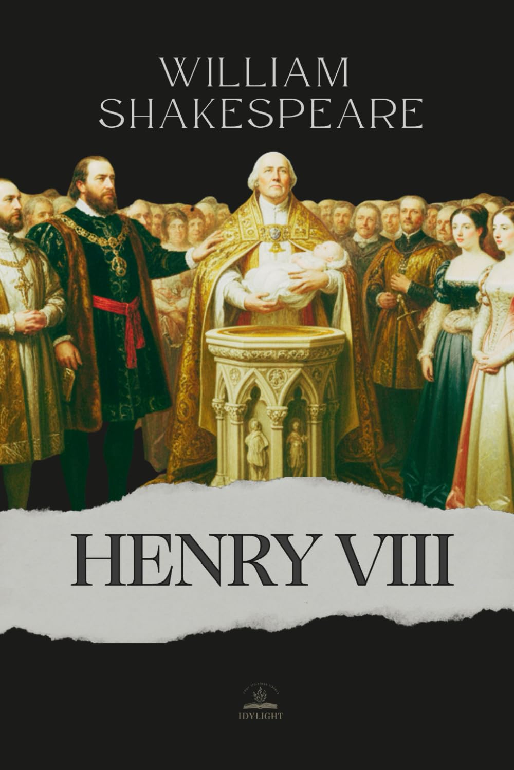 King Henry VIII: The Complete and Original Text of The Famous History of the Life of King Henry the Eighth
