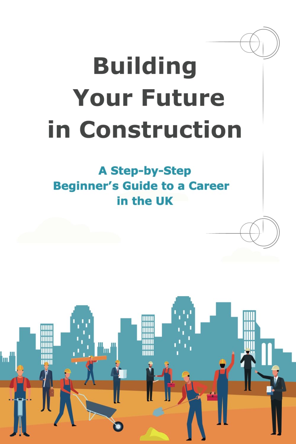 Building Your Future in Construction A Step-by-Step Beginner’s Guide to a Career in the UK: A Practical Guide to Construction Careers – ... and Skills Development in the UK