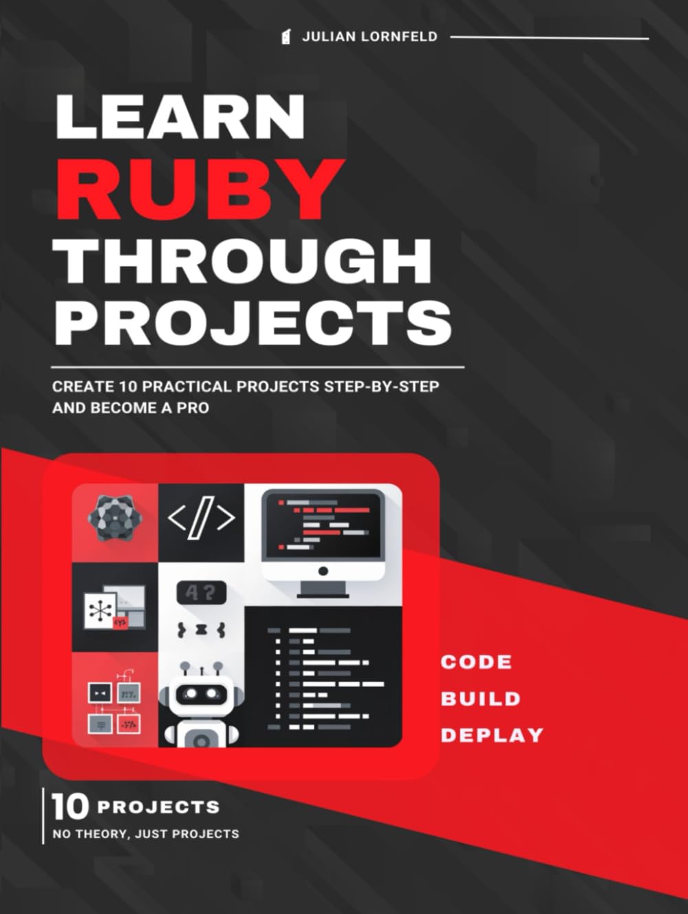 Learn Ruby Through Projects: Create 10 Practical Projects Step-by-Step and Become a Pro