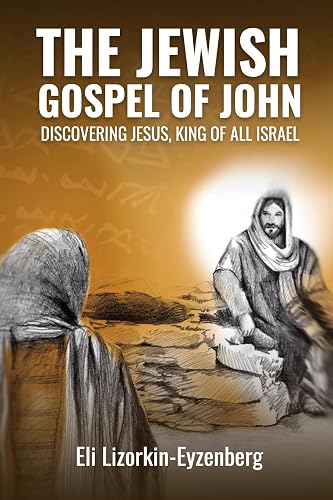 The Jewish Gospel of John: Discovering Jesus, King of All Israel (All Books by Dr. Eli Lizorkin-Eyzenberg, Band 3)
