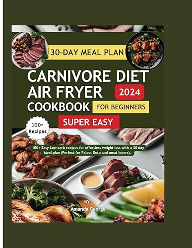 Super Easy Carnivore Diet Air Fryer Cookbook For Beginners 2024: 100+ Easy Low Carb Recipes for Effortless Weight Loss with a 30-Day Meal Plan (Perfect for Paleo, Keto, and Meat Lovers)
